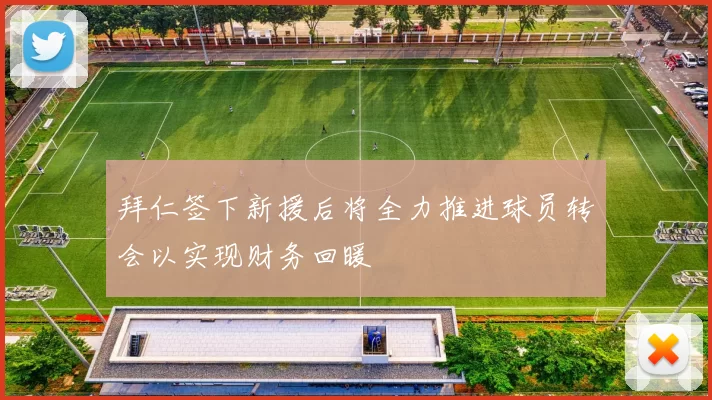 拜仁签下新援后将全力推进球员转会以实现财务回暖