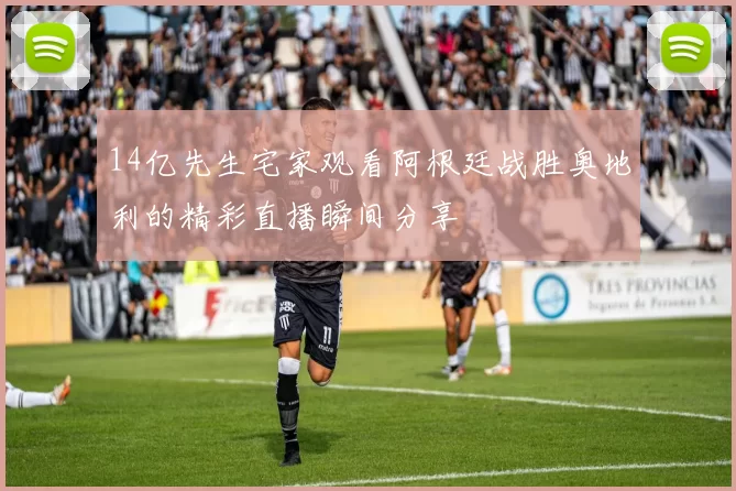 14亿先生宅家观看阿根廷战胜奥地利的精彩直播瞬间分享