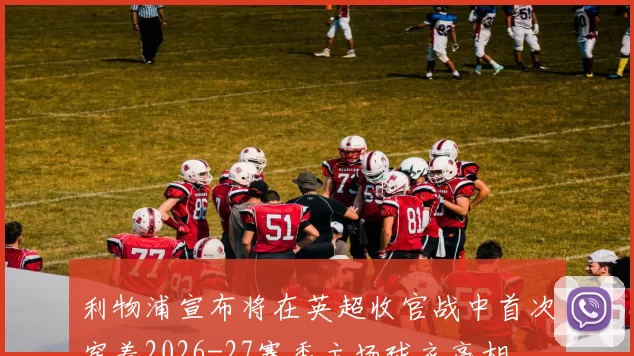 利物浦宣布将在英超收官战中首次穿着2026-27赛季主场球衣亮相